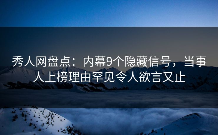 秀人网盘点：内幕9个隐藏信号，当事人上榜理由罕见令人欲言又止