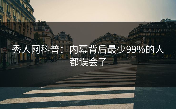 秀人网科普:内幕背后最少99%的人都误会了