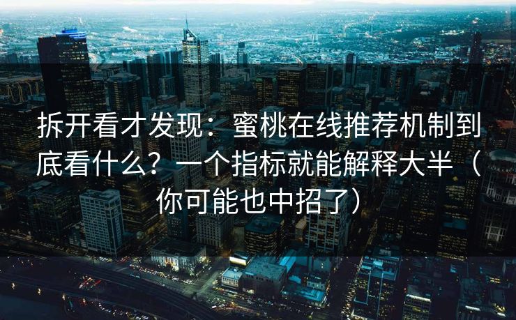 拆开看才发现:蜜桃在线推荐机制到底看什么?一个指标就能解释大半(你可能也中招了) 拆开看才发现:蜜桃在线推荐机制到底看什么?一个指标就能解释大半(你可能也中招了)